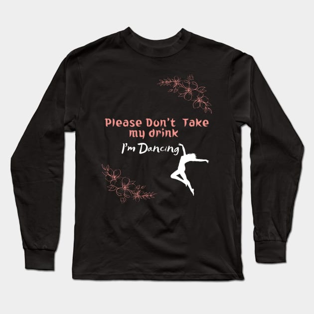 Please Don't Take my drink I'm Dancing Long Sleeve T-Shirt by houdasagna